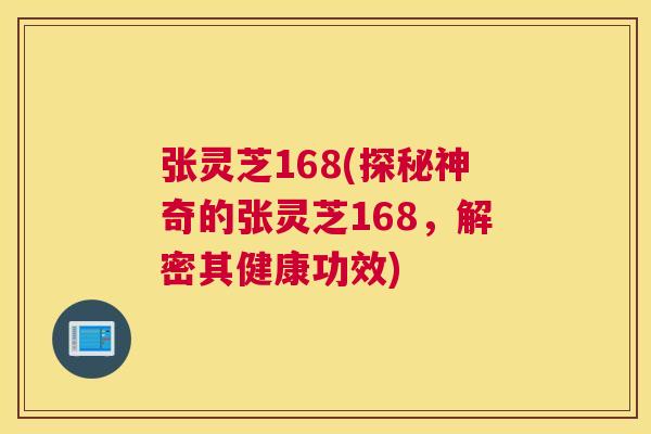 张灵芝168(探秘神奇的张灵芝168，解密其健康功效)