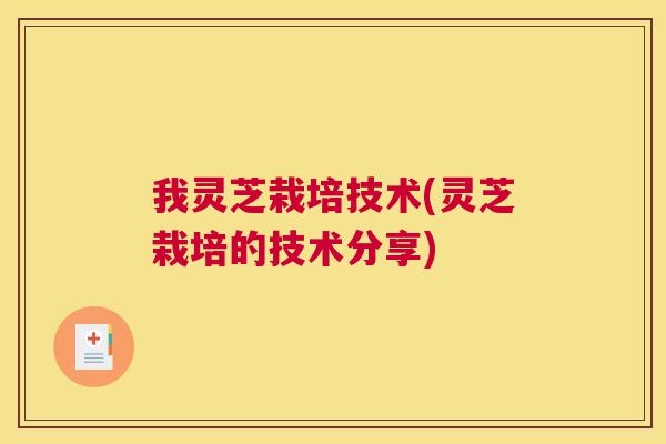 我灵芝栽培技术(灵芝栽培的技术分享) 我灵芝栽培技术(灵芝栽培的技术分享)
