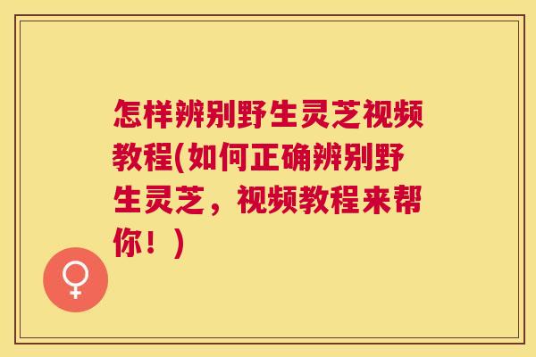 怎样辨别野生灵芝视频教程(如何正确辨别野生灵芝,视频教程来帮你!) 怎样辨别野生灵芝视频教程(如何正确辨别野生灵芝,视频教程来帮你!)