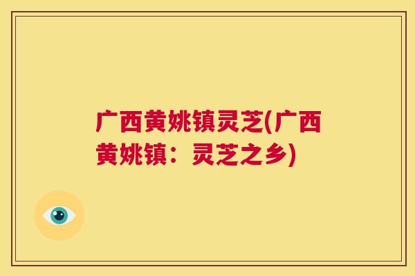 广西黄姚镇灵芝(广西黄姚镇：灵芝之乡)