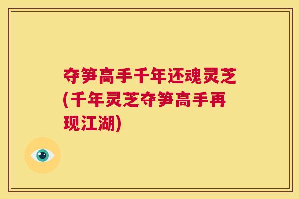 夺笋高手千年还魂灵芝(千年灵芝夺笋高手再现江湖)