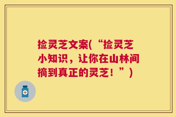 捡灵芝文案(“捡灵芝小知识，让你在山林间摘到真正的灵芝！”)