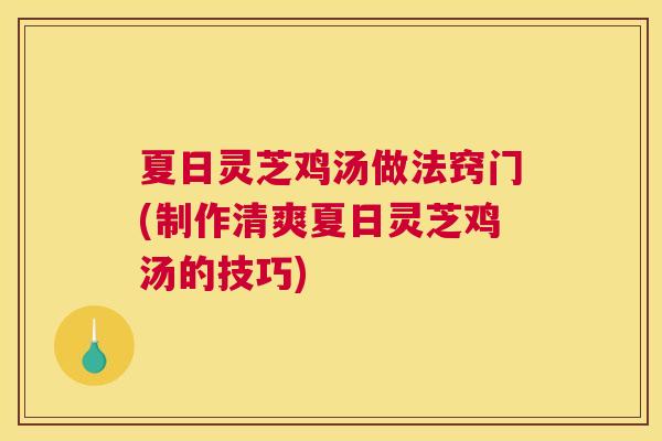 夏日灵芝鸡汤做法窍门(制作清爽夏日灵芝鸡汤的技巧)