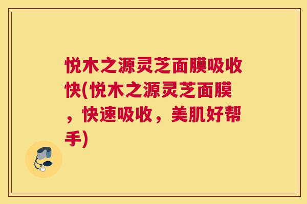 悦木之源灵芝面膜吸收快(悦木之源灵芝面膜,快速吸收,美肌好帮手) 悦木之源灵芝面膜吸收快(悦木之源灵芝面膜,快速吸收,美肌好帮手)