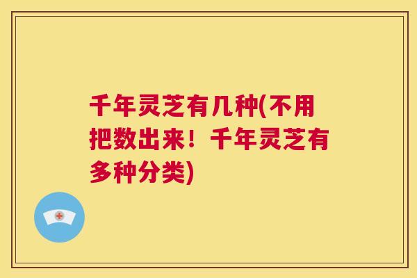 千年灵芝有几种(不用把数出来!千年灵芝有多种分类)