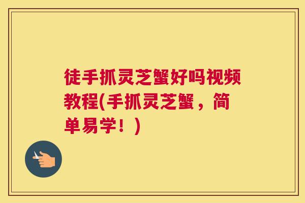 徒手抓灵芝蟹好吗视频教程(手抓灵芝蟹，简单易学！)
