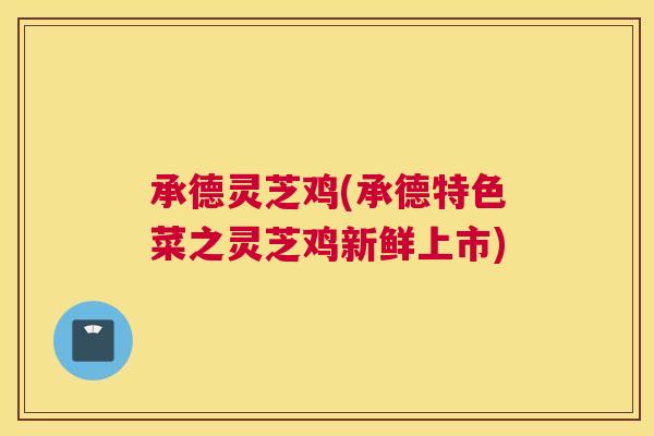 承德灵芝鸡(承德特色菜之灵芝鸡新鲜上市)