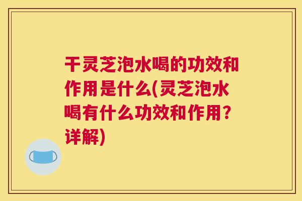 干灵芝泡水喝的功效和作用是什么(灵芝泡水喝有什么功效和作用？详解)