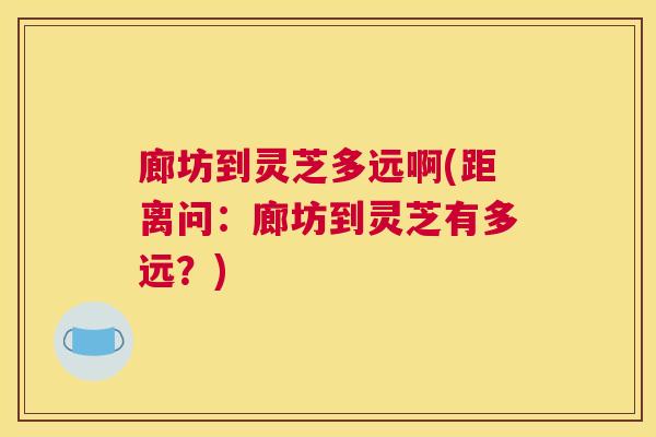 廊坊到灵芝多远啊(距离问：廊坊到灵芝有多远？)
