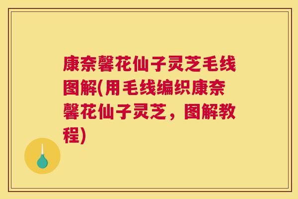 康奈馨花仙子灵芝毛线图解(用毛线编织康奈馨花仙子灵芝，图解教程)