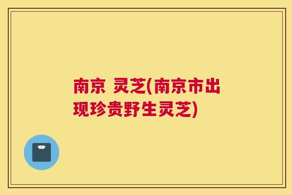 南京 灵芝(南京市出现珍贵野生灵芝)
