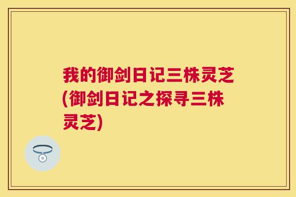 我的御剑日记三株灵芝(御剑日记之探寻三株灵芝)