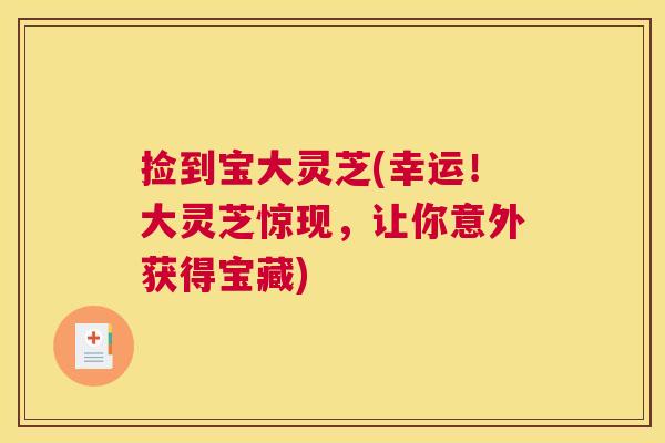 捡到宝大灵芝(幸运!大灵芝惊现,让你意外获得宝藏) 捡到宝大灵芝(幸运!大灵芝惊现,让你意外获得宝藏)