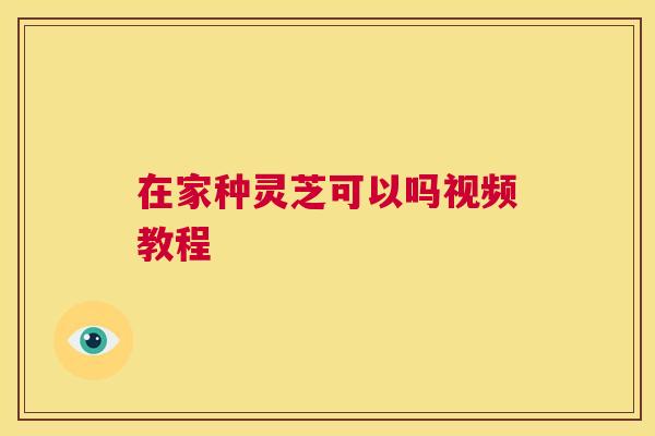 在家种灵芝可以吗视频教程