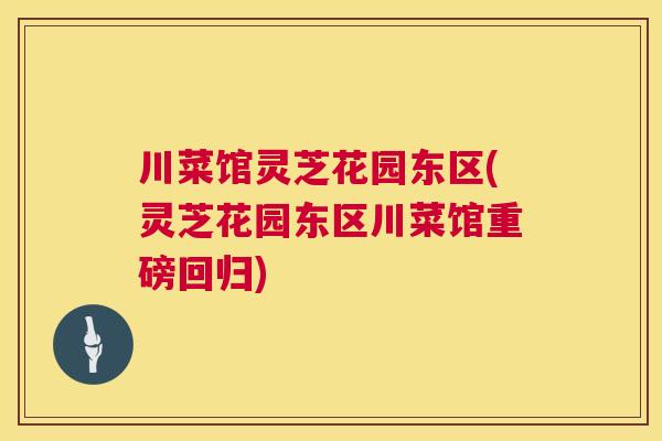 川菜馆灵芝花园东区(灵芝花园东区川菜馆重磅回归) 川菜馆灵芝花园东区(灵芝花园东区川菜馆重磅回归)