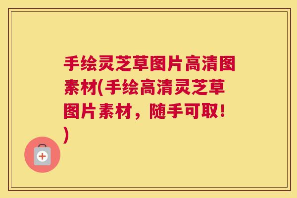 手绘灵芝草图片高清图素材(手绘高清灵芝草图片素材,随手可取!) 手绘灵芝草图片高清图素材(手绘高清灵芝草图片素材,随手可取!)