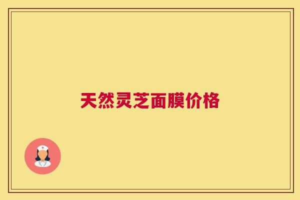 天然灵芝面膜价格