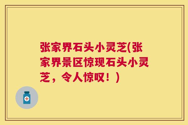 张家界石头小灵芝(张家界景区惊现石头小灵芝，令人惊叹！)