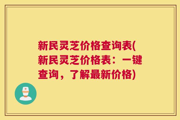 新民灵芝价格查询表(新民灵芝价格表：一键查询，了解最新价格)