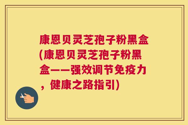 康恩贝灵芝孢子粉黑盒(康恩贝灵芝孢子粉黑盒——强效调节免疫力，健康之路指引)