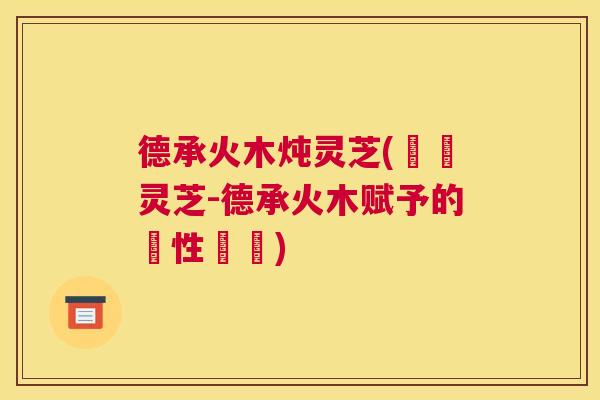德承火木炖灵芝(燉製灵芝-德承火木赋予的靈性顯現)