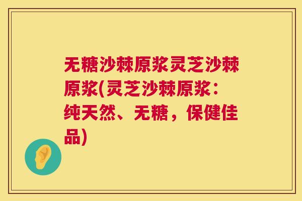 无糖沙棘原浆灵芝沙棘原浆(灵芝沙棘原浆：纯天然、无糖，保健佳品)