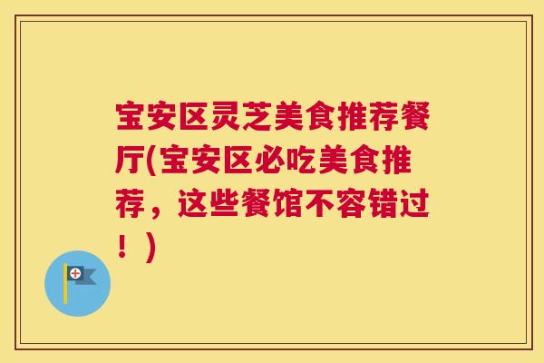 宝安区灵芝美食推荐餐厅(宝安区必吃美食推荐,这些餐馆不容错过!) 宝安区灵芝美食推荐餐厅(宝安区必吃美食推荐,这些餐馆不容错过!)