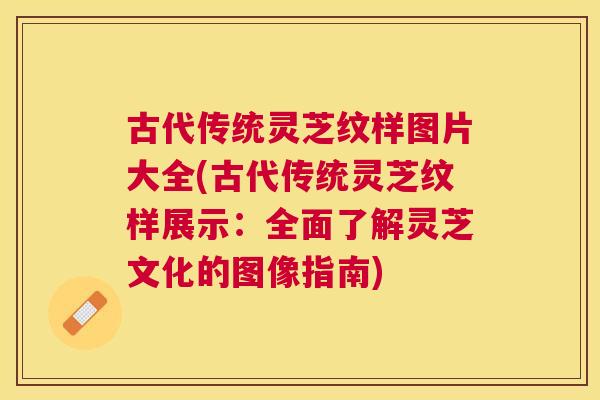 古代传统灵芝纹样图片大全(古代传统灵芝纹样展示：全面了解灵芝文化的图像指南)