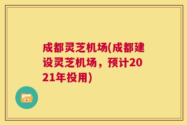 成都灵芝机场(成都建设灵芝机场,预计2021年投用)