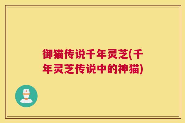 御猫传说千年灵芝(千年灵芝传说中的神猫)
