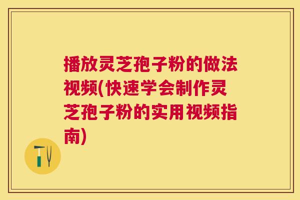 播放灵芝孢子粉的做法视频(快速学会制作灵芝孢子粉的实用视频指南)