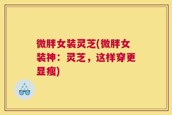 微胖女装灵芝(微胖女装神：灵芝，这样穿更显瘦)
