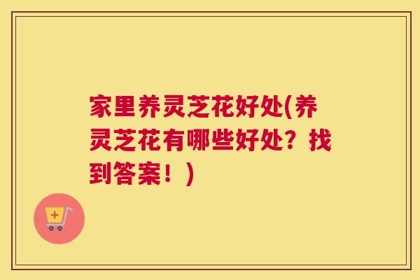 家里养灵芝花好处(养灵芝花有哪些好处？找到答案！)