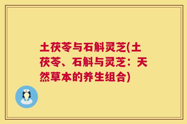 土茯苓与石斛灵芝(土茯苓、石斛与灵芝：天然草本的养生组合)