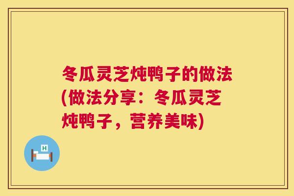 冬瓜灵芝炖鸭子的做法(做法分享：冬瓜灵芝炖鸭子，营养美味)