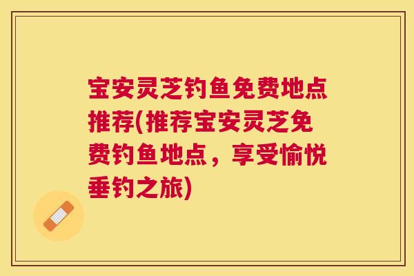宝安灵芝钓鱼免费地点推荐(推荐宝安灵芝免费钓鱼地点，享受愉悦垂钓之旅)