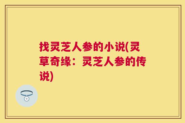 找灵芝人参的小说(灵草奇缘：灵芝人参的传说)
