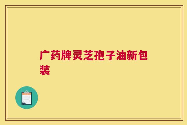 广药牌灵芝孢子油新包装
