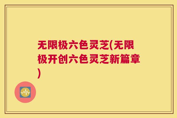 无限极六色灵芝(无限极开创六色灵芝新篇章)
