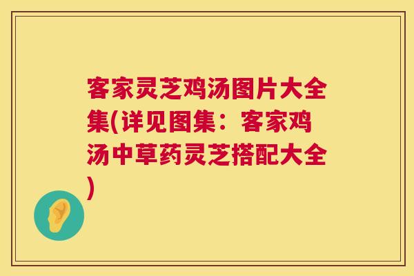 客家灵芝鸡汤图片大全集(详见图集:客家鸡汤中草药灵芝搭配大全) 客家灵芝鸡汤图片大全集(详见图集:客家鸡汤中草药灵芝搭配大全)
