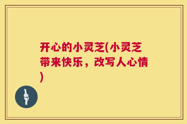 开心的小灵芝(小灵芝带来快乐，改写人心情)