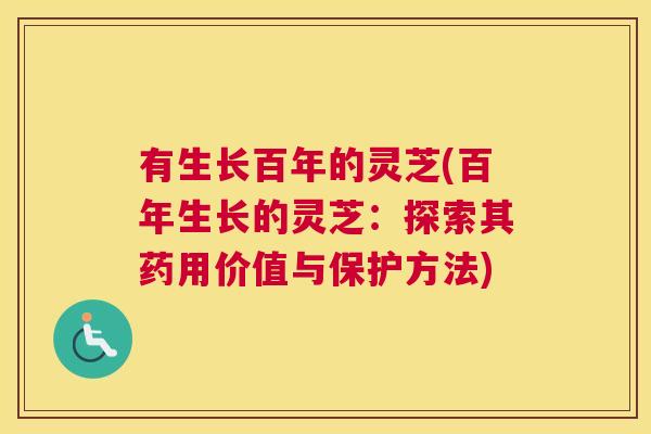 有生长百年的灵芝(百年生长的灵芝：探索其药用价值与保护方法)