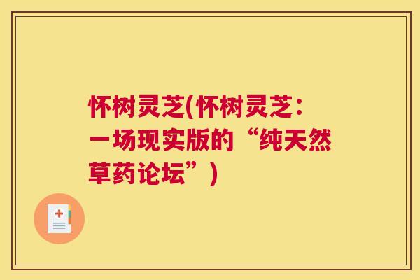 怀树灵芝(怀树灵芝：一场现实版的“纯天然草药论坛”)