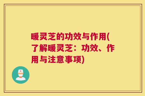 暖灵芝的功效与作用(了解暖灵芝:功效、作用与注意事项) 暖灵芝的功效与作用(了解暖灵芝:功效、作用与注意事项)