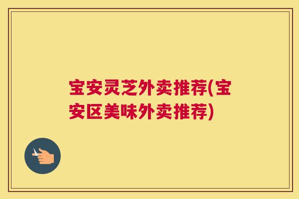 宝安灵芝外卖推荐(宝安区美味外卖推荐)