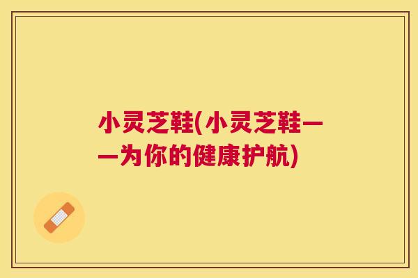 小灵芝鞋(小灵芝鞋——为你的健康护航) 小灵芝鞋(小灵芝鞋——为你的健康护航)