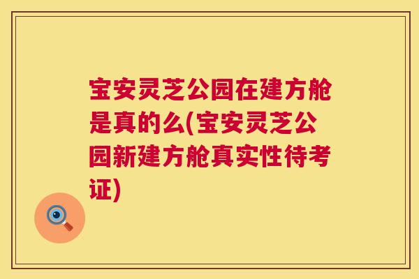 宝安灵芝公园在建方舱是真的么(宝安灵芝公园新建方舱真实性待考证)