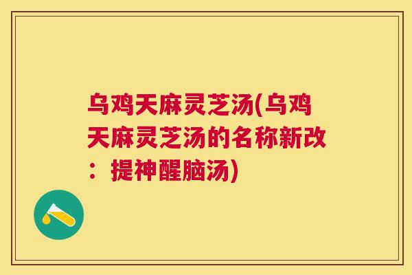 乌鸡天麻灵芝汤(乌鸡天麻灵芝汤的名称新改：提神醒脑汤)