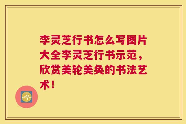 李灵芝行书怎么写图片大全李灵芝行书示范,欣赏美轮美奂的书法艺术! 李灵芝行书怎么写图片大全李灵芝行书示范,欣赏美轮美奂的书法艺术!