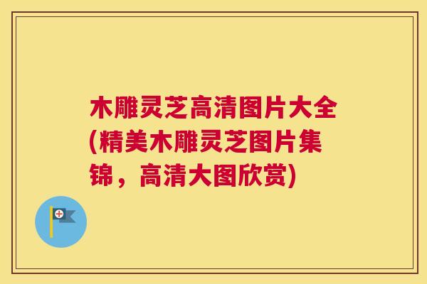 木雕灵芝高清图片大全(精美木雕灵芝图片集锦，高清大图欣赏)